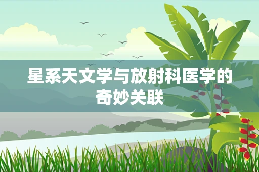 星系天文学与放射科医学的奇妙关联