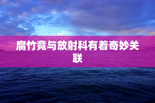 腐竹竟与放射科有着奇妙关联