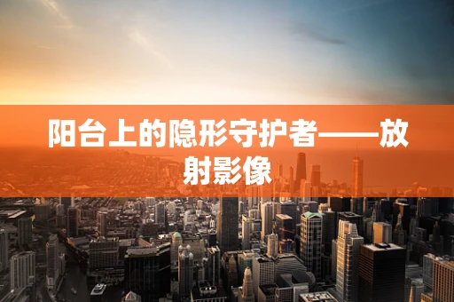 阳台上的隐形守护者——放射影像
