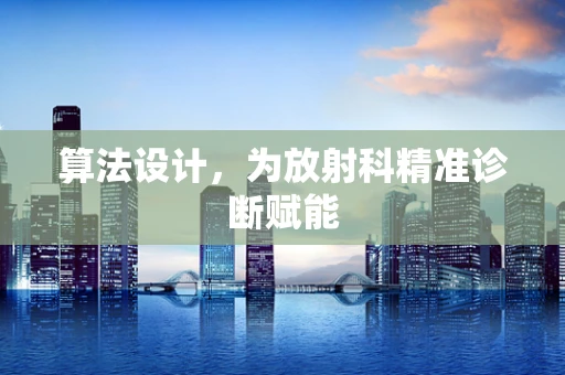 算法设计，为放射科精准诊断赋能