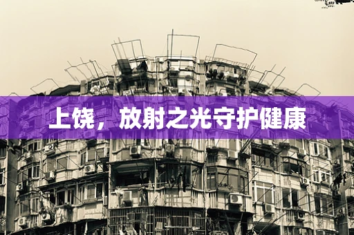 上饶，放射之光守护健康