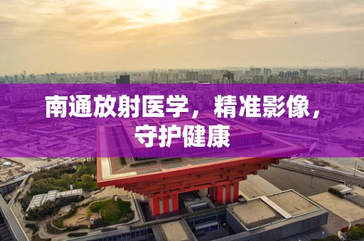 南通放射医学，精准影像，守护健康