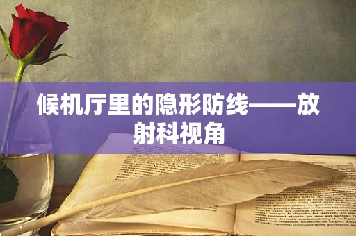 候机厅里的隐形防线——放射科视角