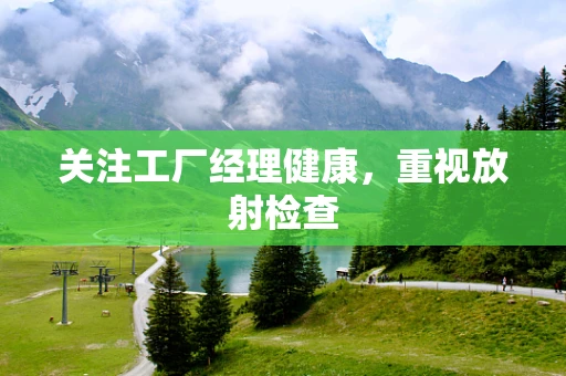 关注工厂经理健康，重视放射检查