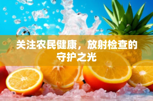 关注农民健康，放射检查的守护之光