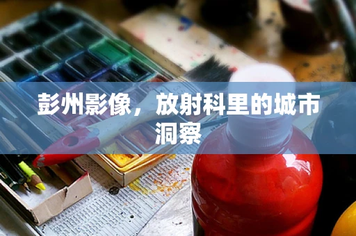 彭州影像，放射科里的城市洞察