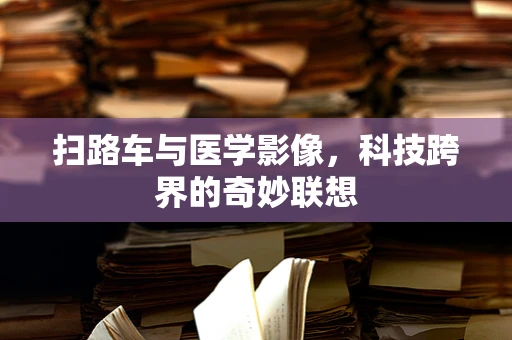 扫路车与医学影像，科技跨界的奇妙联想