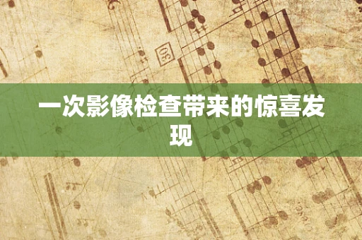 一次影像检查带来的惊喜发现