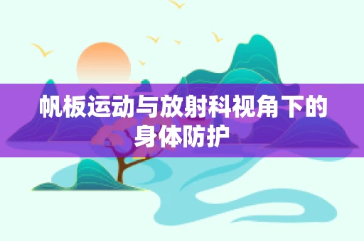 帆板运动与放射科视角下的身体防护