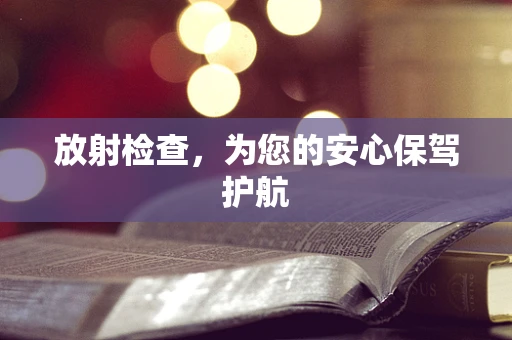 放射检查，为您的安心保驾护航