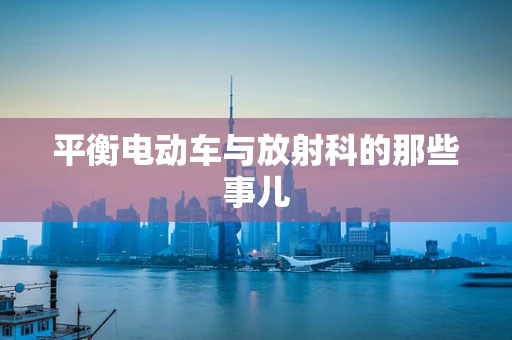 平衡电动车与放射科的那些事儿