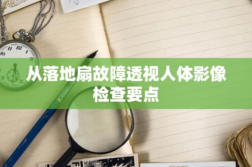 从落地扇故障透视人体影像检查要点