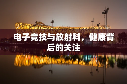 电子竞技与放射科，健康背后的关注
