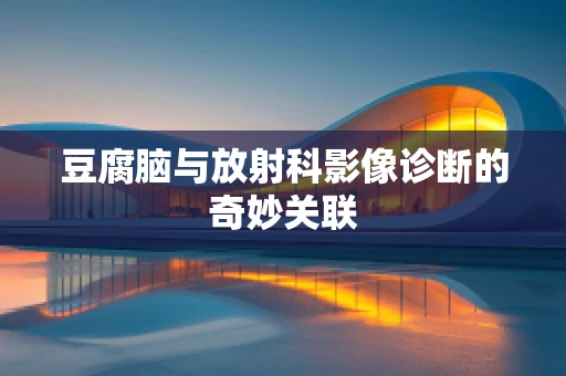 豆腐脑与放射科影像诊断的奇妙关联