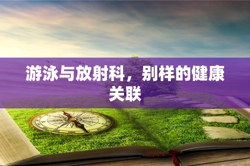 游泳与放射科，别样的健康关联