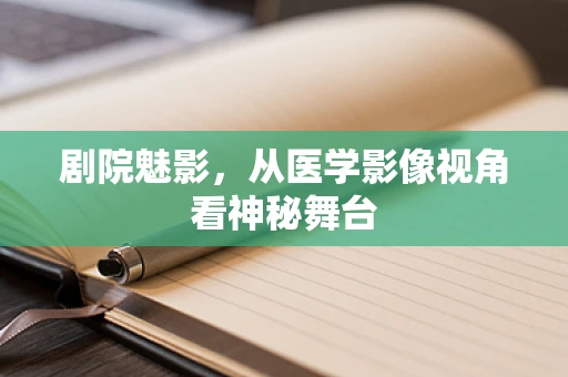 剧院魅影，从医学影像视角看神秘舞台