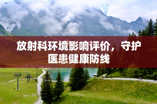 放射科环境影响评价，守护医患健康防线
