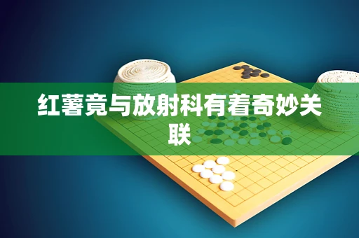 红薯竟与放射科有着奇妙关联