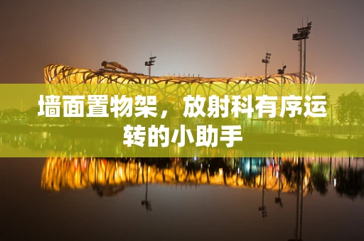 墙面置物架，放射科有序运转的小助手