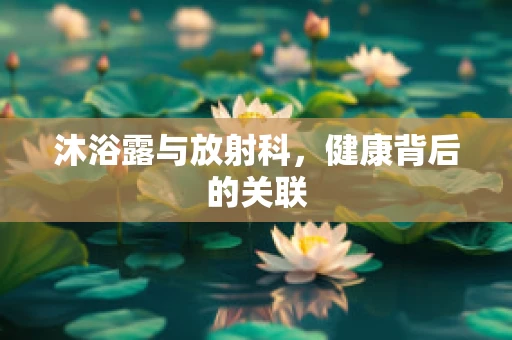 沐浴露与放射科，健康背后的关联