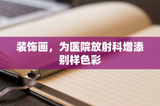装饰画，为医院放射科增添别样色彩