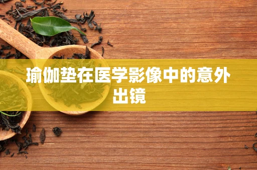 瑜伽垫在医学影像中的意外出镜