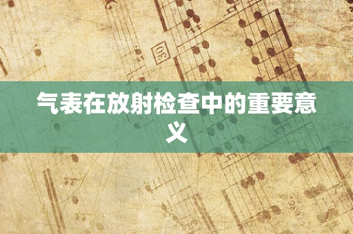 气表在放射检查中的重要意义
