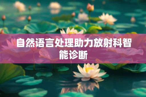 自然语言处理助力放射科智能诊断