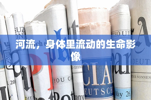 河流，身体里流动的生命影像