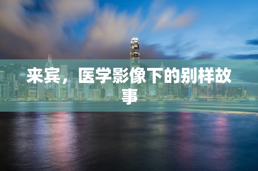 来宾，医学影像下的别样故事