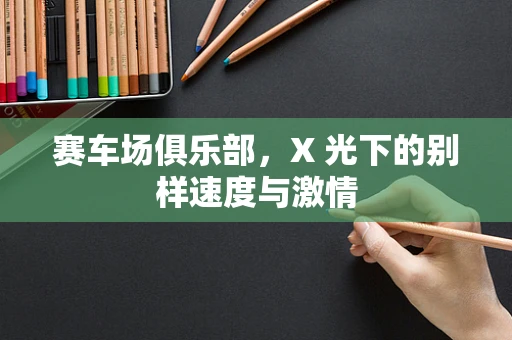 赛车场俱乐部，X 光下的别样速度与激情