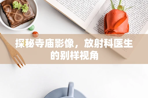 探秘寺庙影像，放射科医生的别样视角