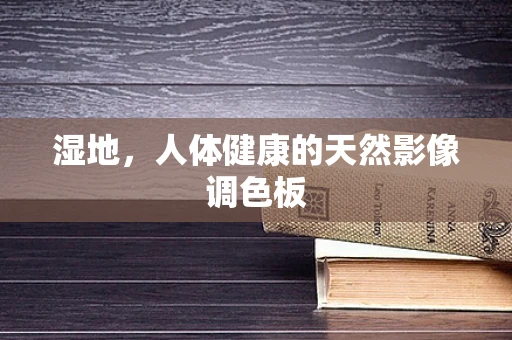 湿地，人体健康的天然影像调色板