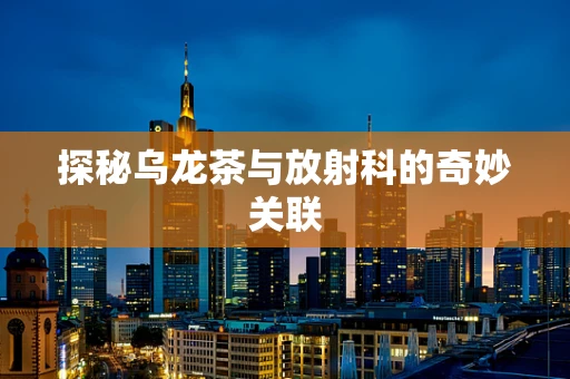 探秘乌龙茶与放射科的奇妙关联