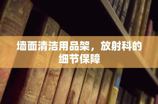 墙面清洁用品架，放射科的细节保障