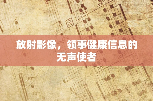 放射影像，领事健康信息的无声使者