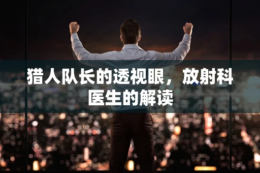 猎人队长的透视眼，放射科医生的解读