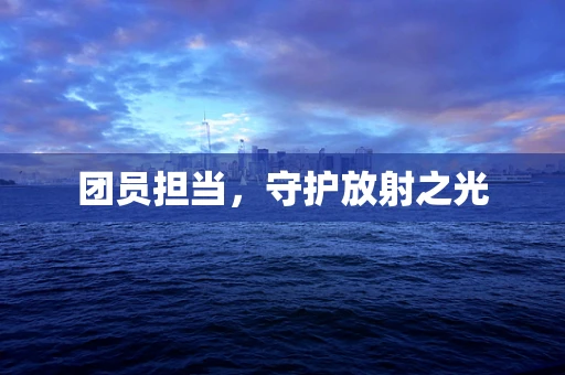 团员担当，守护放射之光
