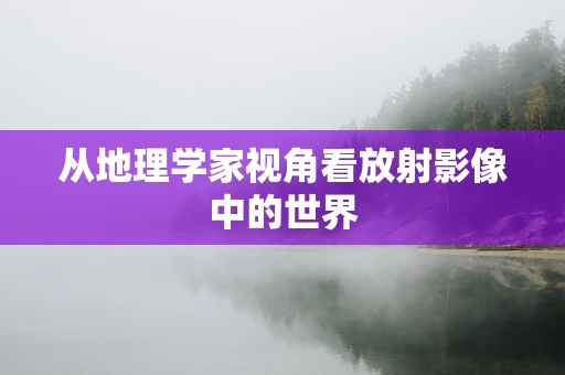 从地理学家视角看放射影像中的世界