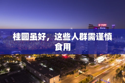 桂圆虽好，这些人群需谨慎食用