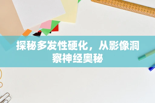 探秘多发性硬化，从影像洞察神经奥秘