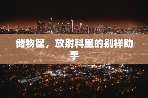 储物筐，放射科里的别样助手
