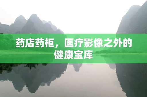 药店药柜，医疗影像之外的健康宝库