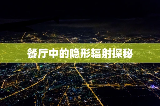 餐厅中的隐形辐射探秘