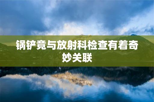 锅铲竟与放射科检查有着奇妙关联