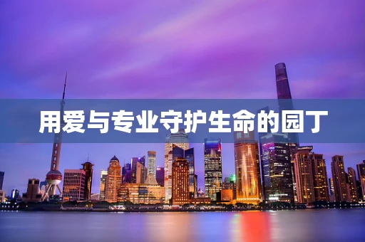 用爱与专业守护生命的园丁