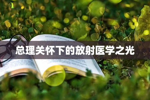 总理关怀下的放射医学之光