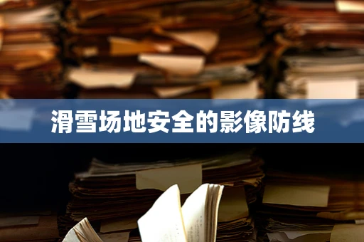 滑雪场地安全的影像防线