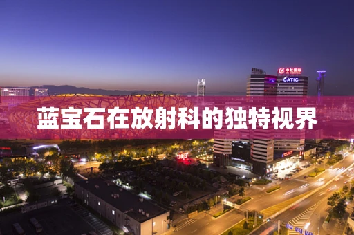 蓝宝石在放射科的独特视界