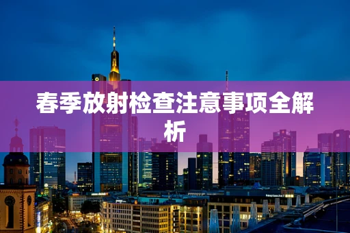 春季放射检查注意事项全解析
